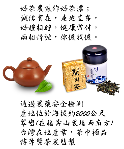 茶鄉茶香永流傳  好東西與您分享  通過農藥安全檢測  產地位於海拔1800公尺以上之華崗  台灣在地產業，茶中極品  特等獎茶農監製